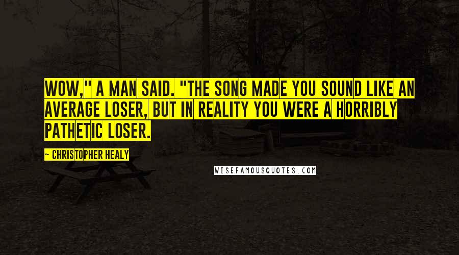 Christopher Healy Quotes: Wow," a man said. "The song made you sound like an average loser, but in reality you were a horribly pathetic loser.