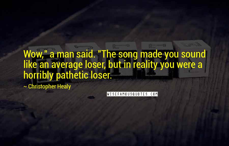 Christopher Healy Quotes: Wow," a man said. "The song made you sound like an average loser, but in reality you were a horribly pathetic loser.