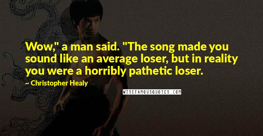Christopher Healy Quotes: Wow," a man said. "The song made you sound like an average loser, but in reality you were a horribly pathetic loser.