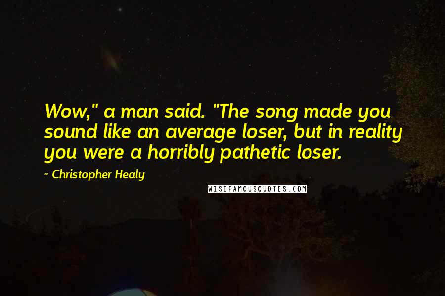 Christopher Healy Quotes: Wow," a man said. "The song made you sound like an average loser, but in reality you were a horribly pathetic loser.