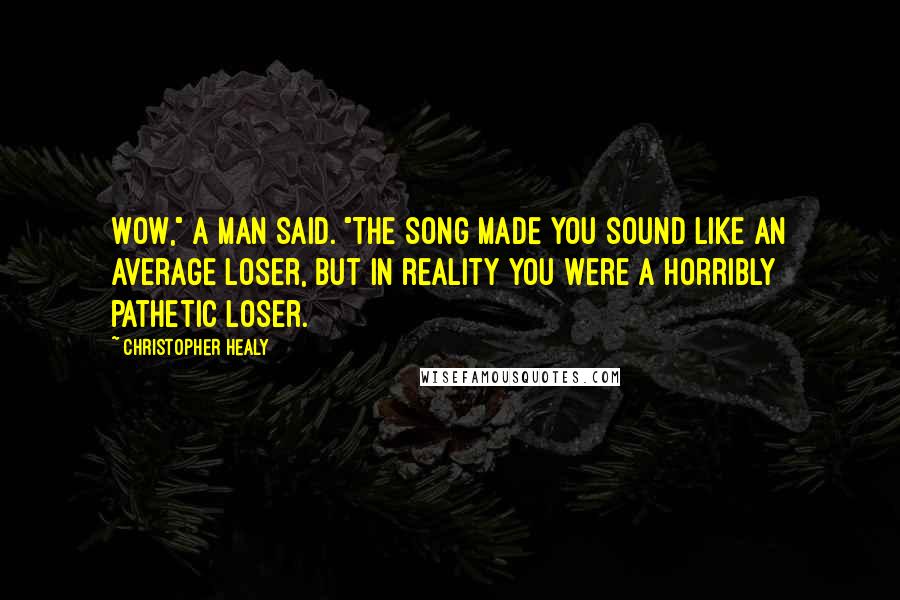 Christopher Healy Quotes: Wow," a man said. "The song made you sound like an average loser, but in reality you were a horribly pathetic loser.