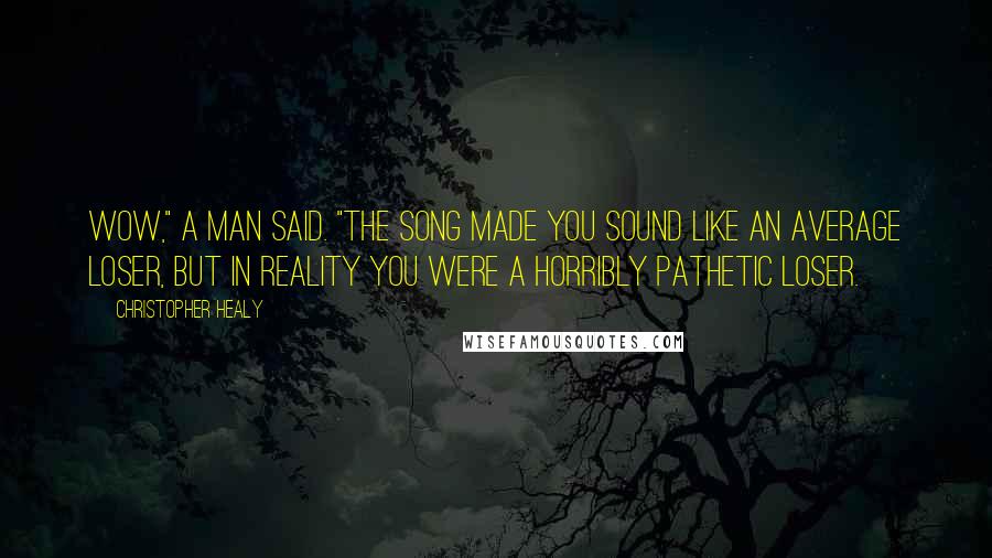 Christopher Healy Quotes: Wow," a man said. "The song made you sound like an average loser, but in reality you were a horribly pathetic loser.