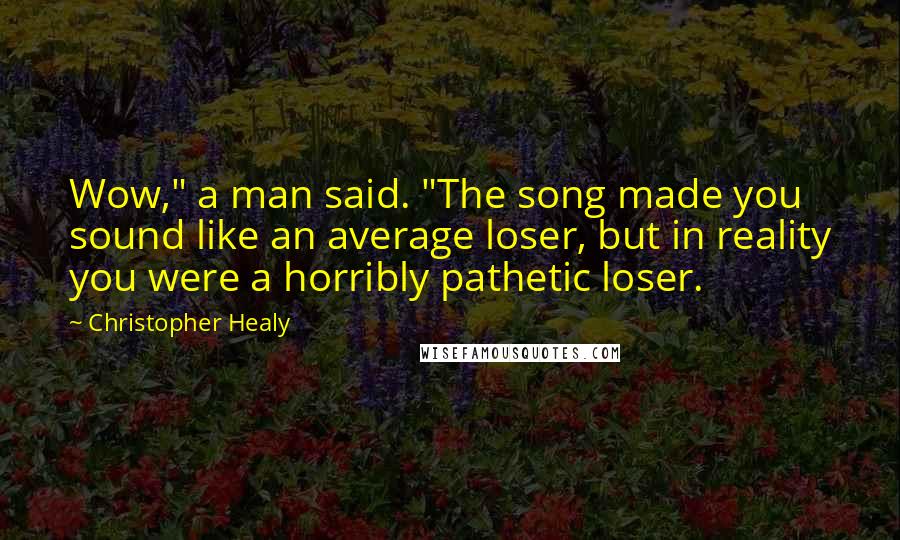 Christopher Healy Quotes: Wow," a man said. "The song made you sound like an average loser, but in reality you were a horribly pathetic loser.