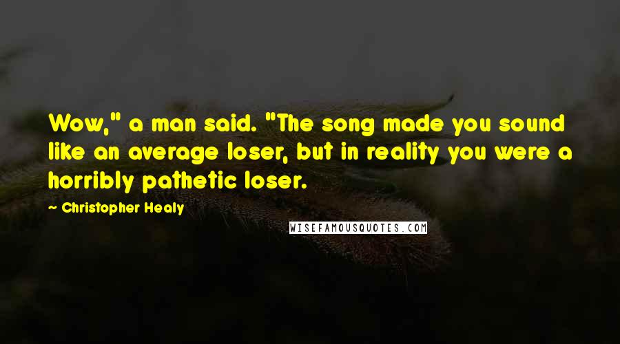 Christopher Healy Quotes: Wow," a man said. "The song made you sound like an average loser, but in reality you were a horribly pathetic loser.