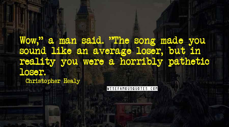 Christopher Healy Quotes: Wow," a man said. "The song made you sound like an average loser, but in reality you were a horribly pathetic loser.