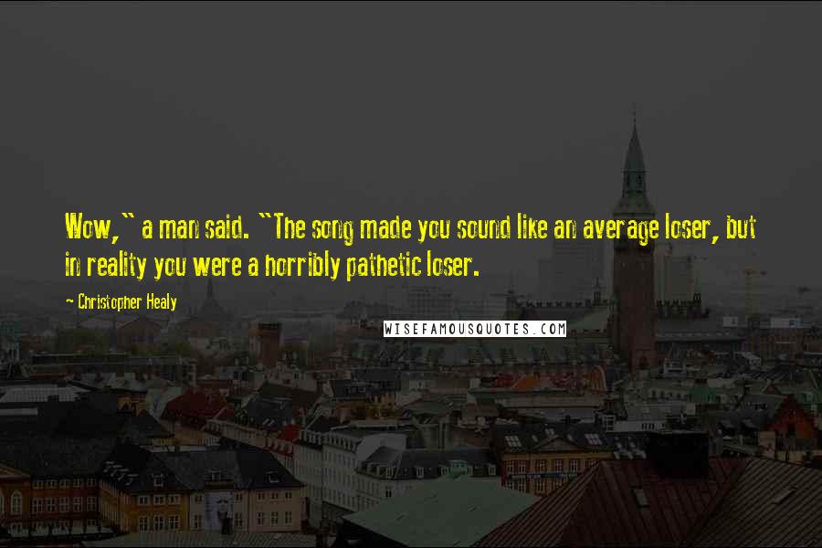 Christopher Healy Quotes: Wow," a man said. "The song made you sound like an average loser, but in reality you were a horribly pathetic loser.