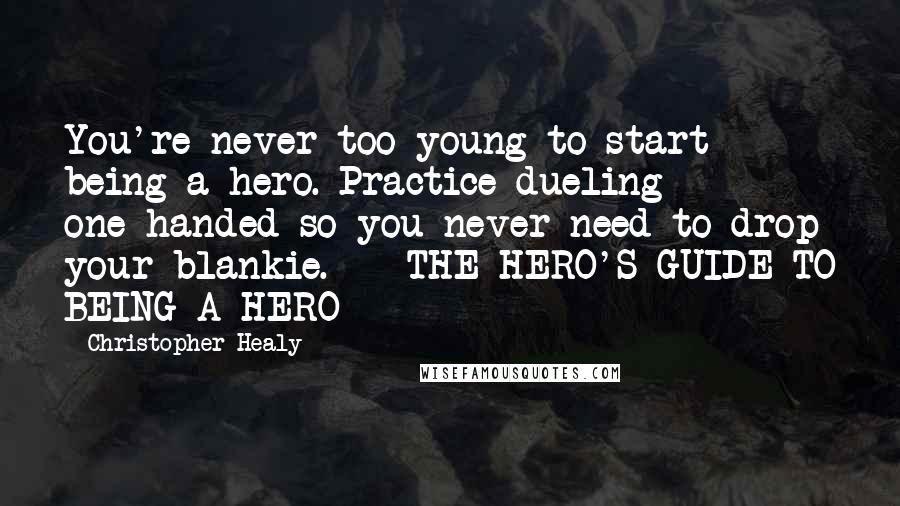 Christopher Healy Quotes: You're never too young to start being a hero. Practice dueling one-handed so you never need to drop your blankie. - THE HERO'S GUIDE TO BEING A HERO