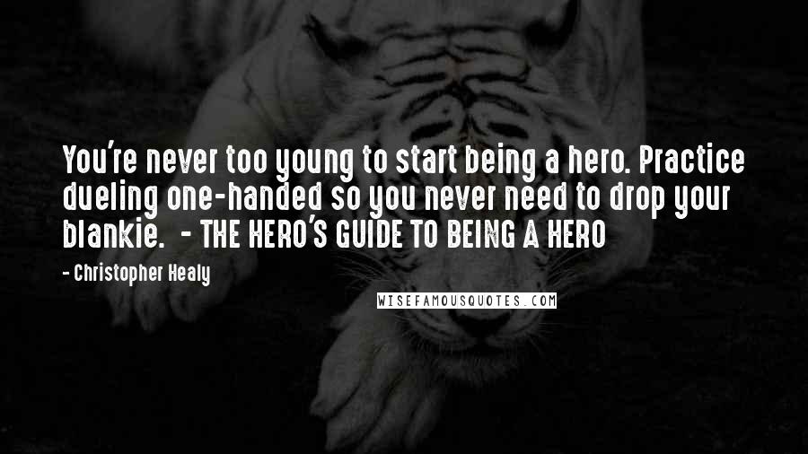 Christopher Healy Quotes: You're never too young to start being a hero. Practice dueling one-handed so you never need to drop your blankie.  - THE HERO'S GUIDE TO BEING A HERO