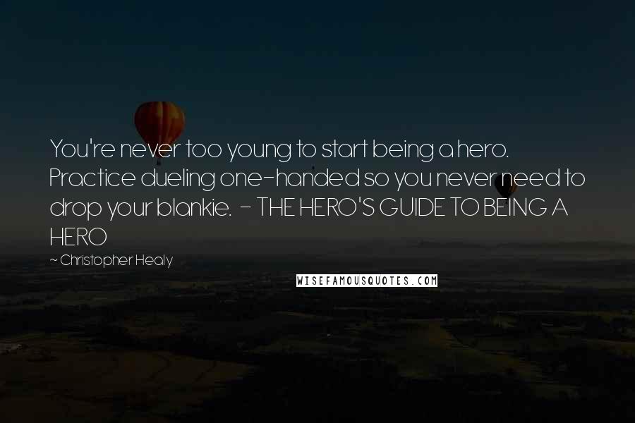 Christopher Healy Quotes: You're never too young to start being a hero. Practice dueling one-handed so you never need to drop your blankie. - THE HERO'S GUIDE TO BEING A HERO