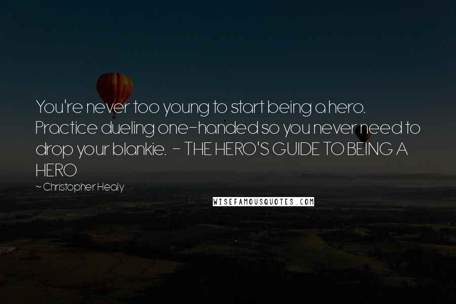 Christopher Healy Quotes: You're never too young to start being a hero. Practice dueling one-handed so you never need to drop your blankie.  - THE HERO'S GUIDE TO BEING A HERO