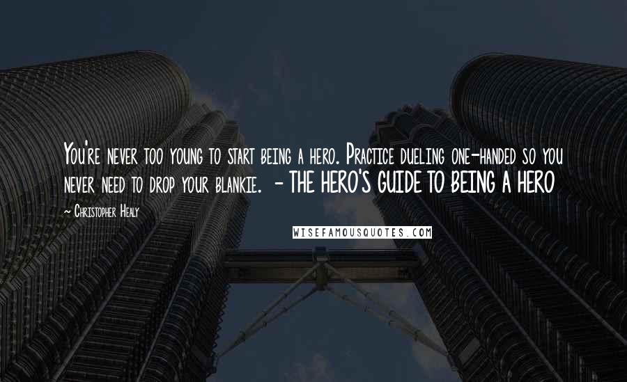 Christopher Healy Quotes: You're never too young to start being a hero. Practice dueling one-handed so you never need to drop your blankie.  - THE HERO'S GUIDE TO BEING A HERO