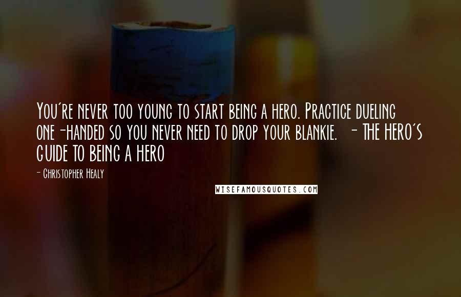 Christopher Healy Quotes: You're never too young to start being a hero. Practice dueling one-handed so you never need to drop your blankie.  - THE HERO'S GUIDE TO BEING A HERO