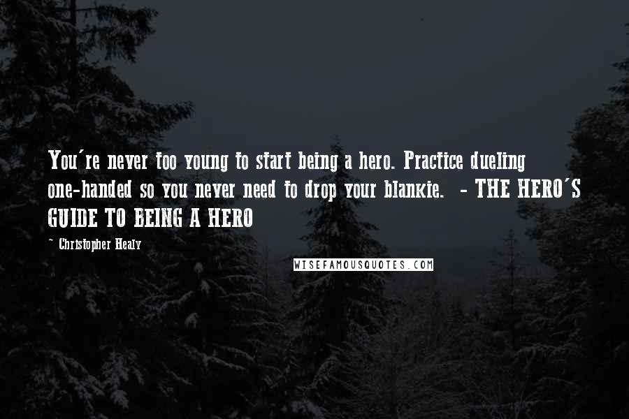 Christopher Healy Quotes: You're never too young to start being a hero. Practice dueling one-handed so you never need to drop your blankie. - THE HERO'S GUIDE TO BEING A HERO