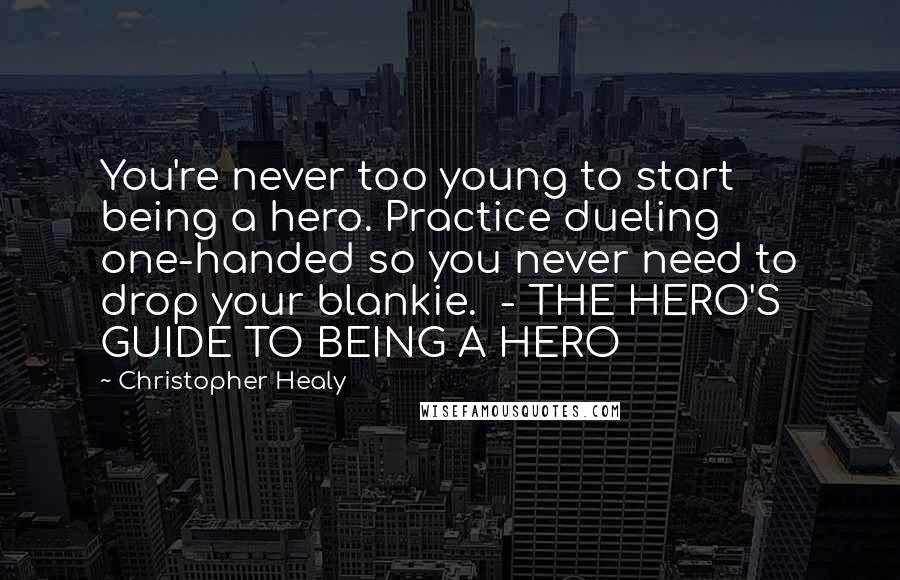 Christopher Healy Quotes: You're never too young to start being a hero. Practice dueling one-handed so you never need to drop your blankie.  - THE HERO'S GUIDE TO BEING A HERO