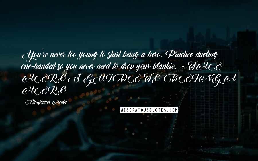 Christopher Healy Quotes: You're never too young to start being a hero. Practice dueling one-handed so you never need to drop your blankie.  - THE HERO'S GUIDE TO BEING A HERO