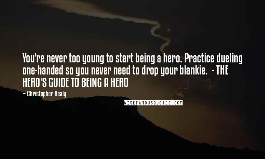 Christopher Healy Quotes: You're never too young to start being a hero. Practice dueling one-handed so you never need to drop your blankie.  - THE HERO'S GUIDE TO BEING A HERO