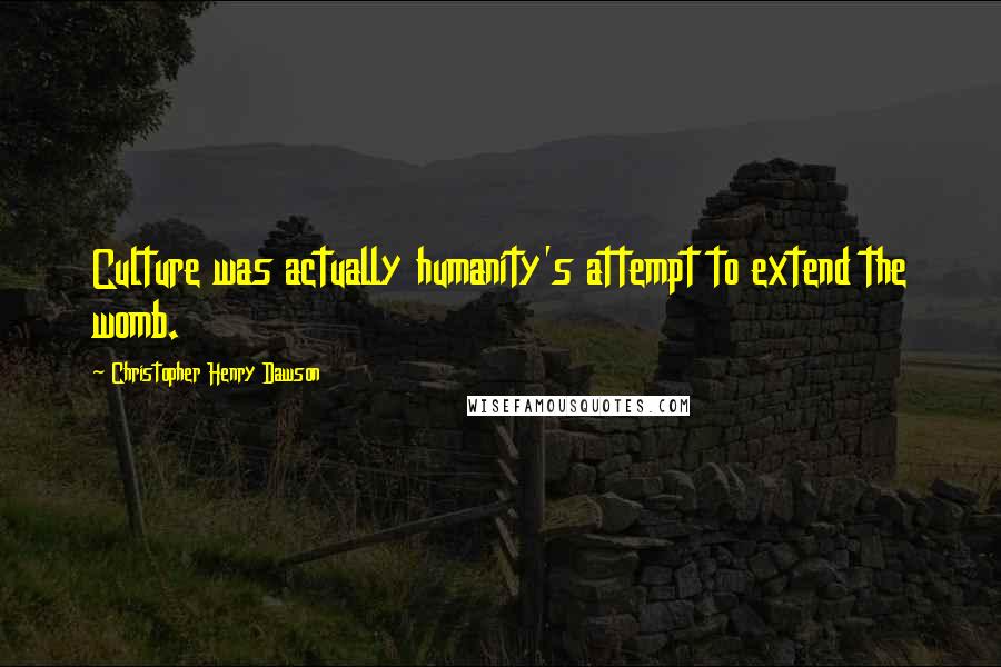 Christopher Henry Dawson Quotes: Culture was actually humanity's attempt to extend the womb.