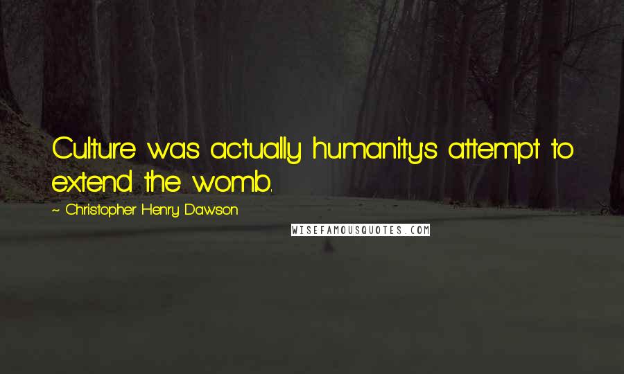 Christopher Henry Dawson Quotes: Culture was actually humanity's attempt to extend the womb.