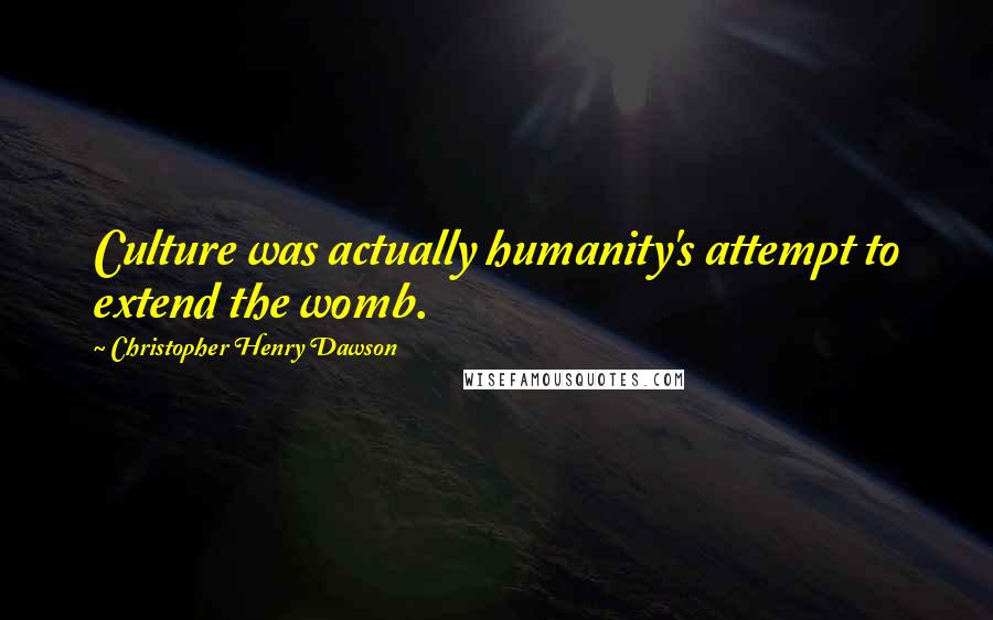 Christopher Henry Dawson Quotes: Culture was actually humanity's attempt to extend the womb.