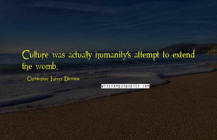 Christopher Henry Dawson Quotes: Culture was actually humanity's attempt to extend the womb.