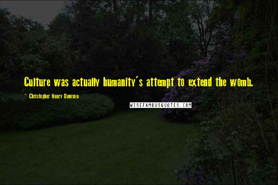 Christopher Henry Dawson Quotes: Culture was actually humanity's attempt to extend the womb.