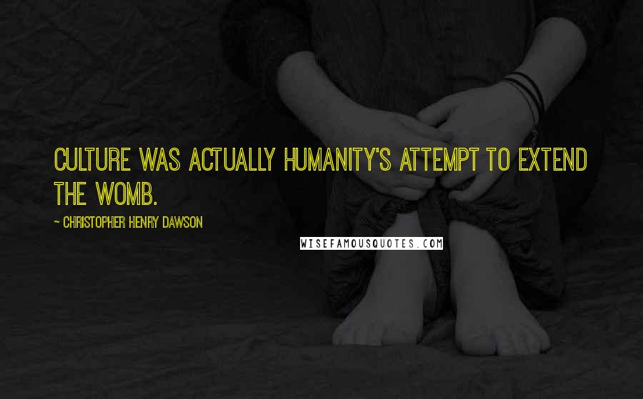 Christopher Henry Dawson Quotes: Culture was actually humanity's attempt to extend the womb.