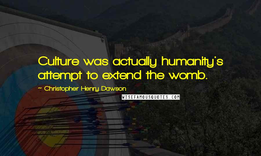 Christopher Henry Dawson Quotes: Culture was actually humanity's attempt to extend the womb.