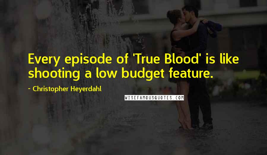 Christopher Heyerdahl Quotes: Every episode of 'True Blood' is like shooting a low budget feature.