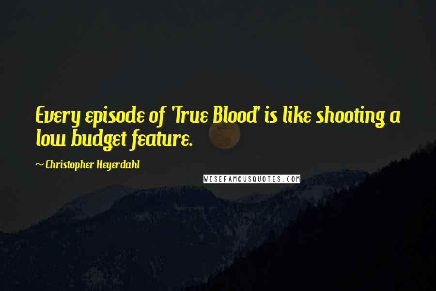 Christopher Heyerdahl Quotes: Every episode of 'True Blood' is like shooting a low budget feature.