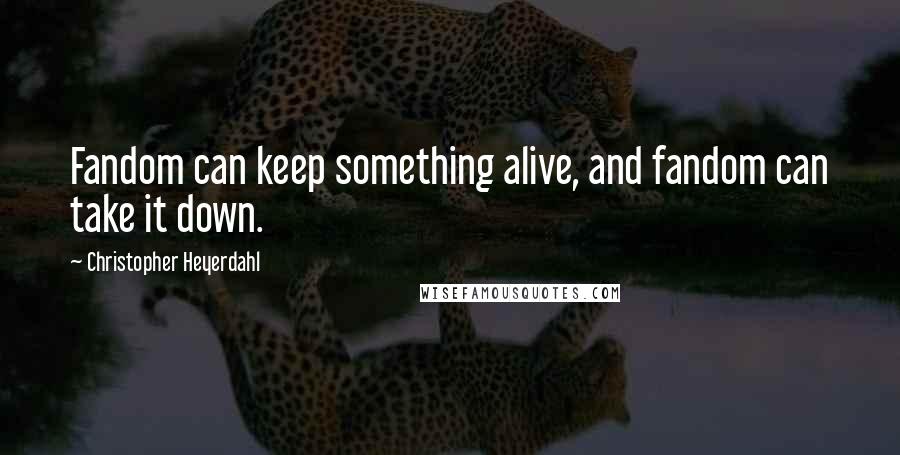 Christopher Heyerdahl Quotes: Fandom can keep something alive, and fandom can take it down.