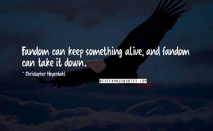 Christopher Heyerdahl Quotes: Fandom can keep something alive, and fandom can take it down.