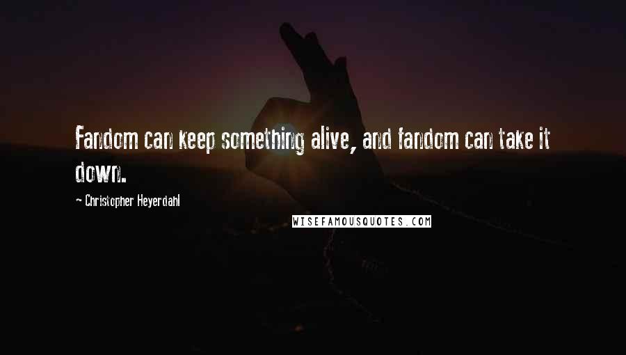 Christopher Heyerdahl Quotes: Fandom can keep something alive, and fandom can take it down.