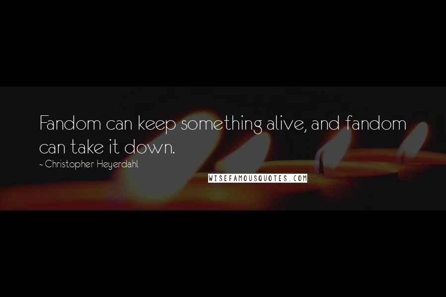 Christopher Heyerdahl Quotes: Fandom can keep something alive, and fandom can take it down.