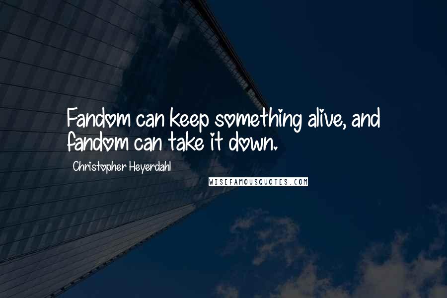 Christopher Heyerdahl Quotes: Fandom can keep something alive, and fandom can take it down.