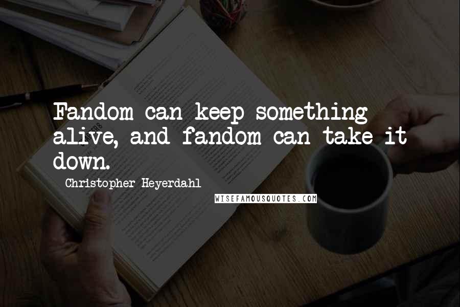 Christopher Heyerdahl Quotes: Fandom can keep something alive, and fandom can take it down.