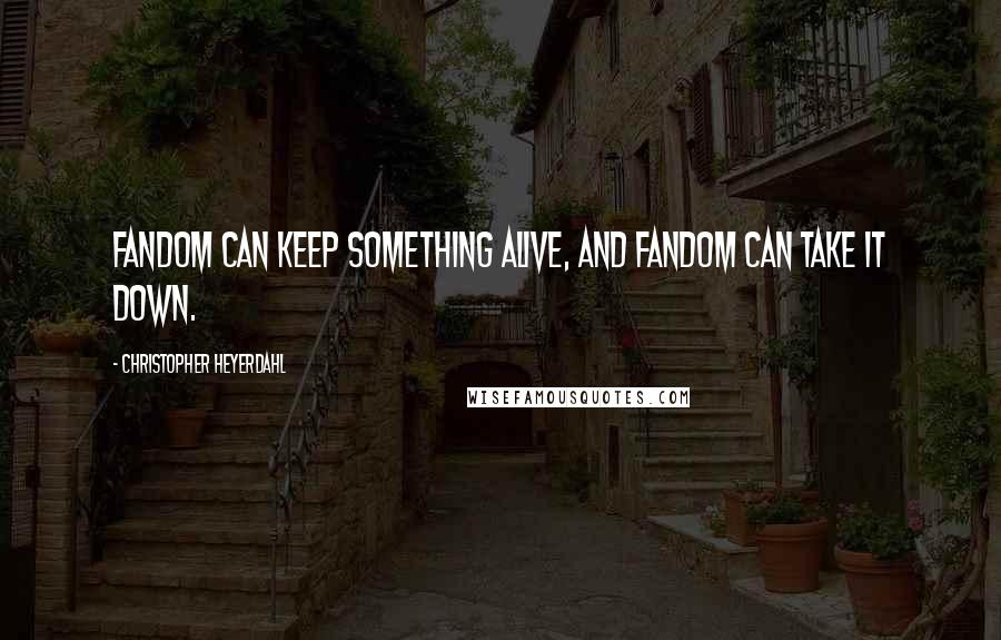 Christopher Heyerdahl Quotes: Fandom can keep something alive, and fandom can take it down.