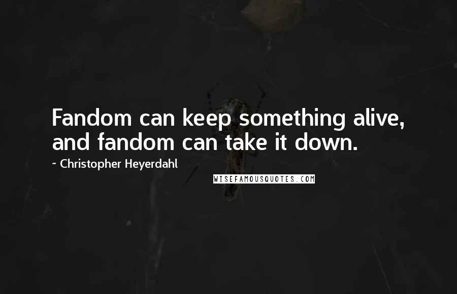 Christopher Heyerdahl Quotes: Fandom can keep something alive, and fandom can take it down.