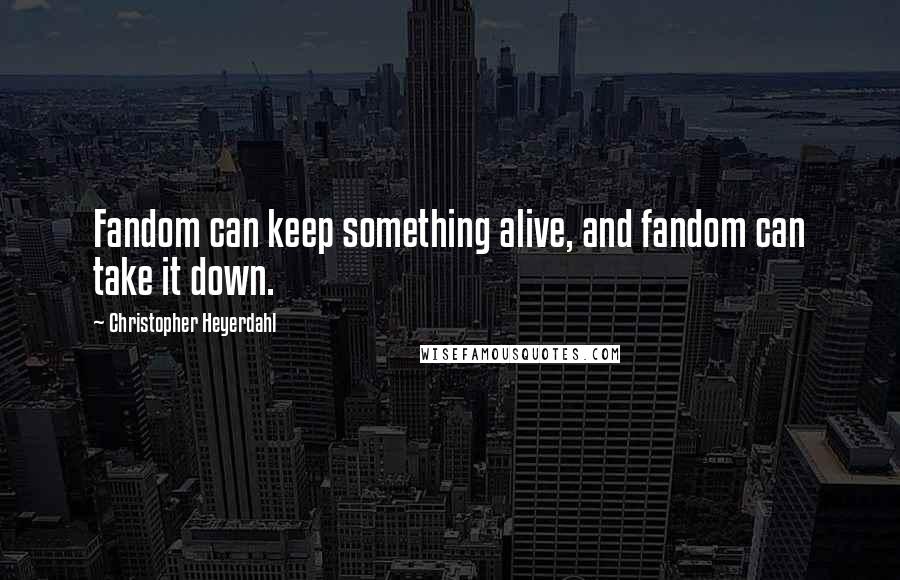 Christopher Heyerdahl Quotes: Fandom can keep something alive, and fandom can take it down.