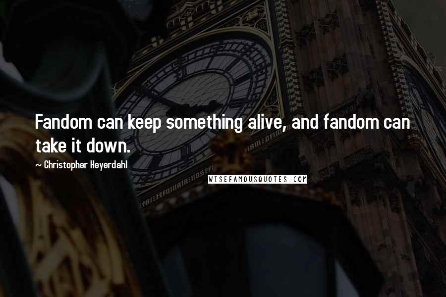 Christopher Heyerdahl Quotes: Fandom can keep something alive, and fandom can take it down.