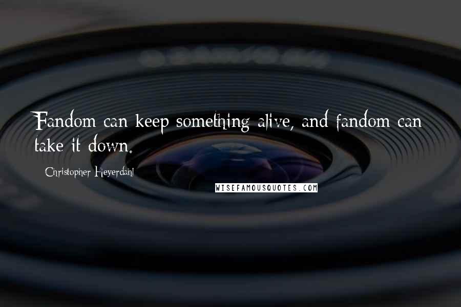 Christopher Heyerdahl Quotes: Fandom can keep something alive, and fandom can take it down.