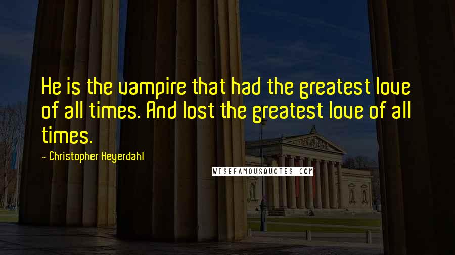 Christopher Heyerdahl Quotes: He is the vampire that had the greatest love of all times. And lost the greatest love of all times.