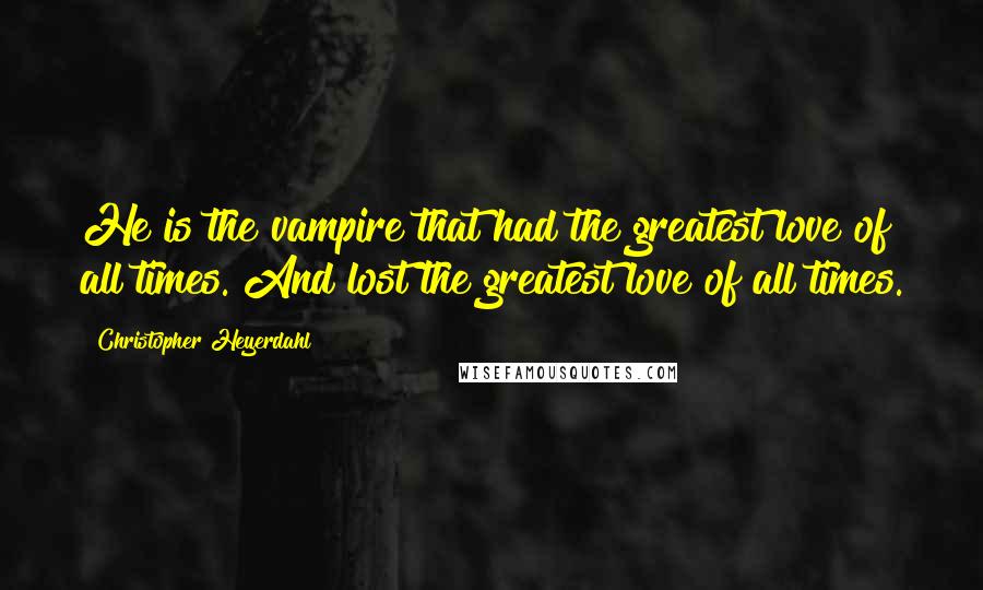 Christopher Heyerdahl Quotes: He is the vampire that had the greatest love of all times. And lost the greatest love of all times.