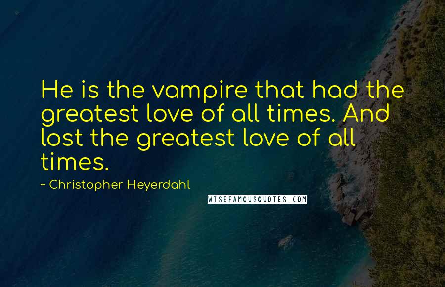 Christopher Heyerdahl Quotes: He is the vampire that had the greatest love of all times. And lost the greatest love of all times.