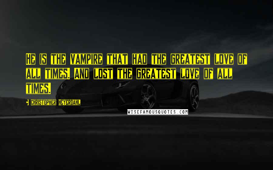 Christopher Heyerdahl Quotes: He is the vampire that had the greatest love of all times. And lost the greatest love of all times.