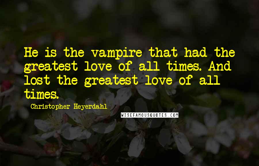 Christopher Heyerdahl Quotes: He is the vampire that had the greatest love of all times. And lost the greatest love of all times.