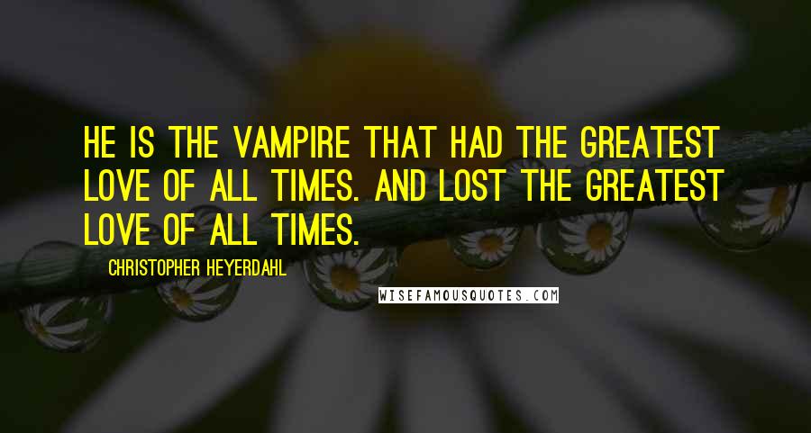 Christopher Heyerdahl Quotes: He is the vampire that had the greatest love of all times. And lost the greatest love of all times.