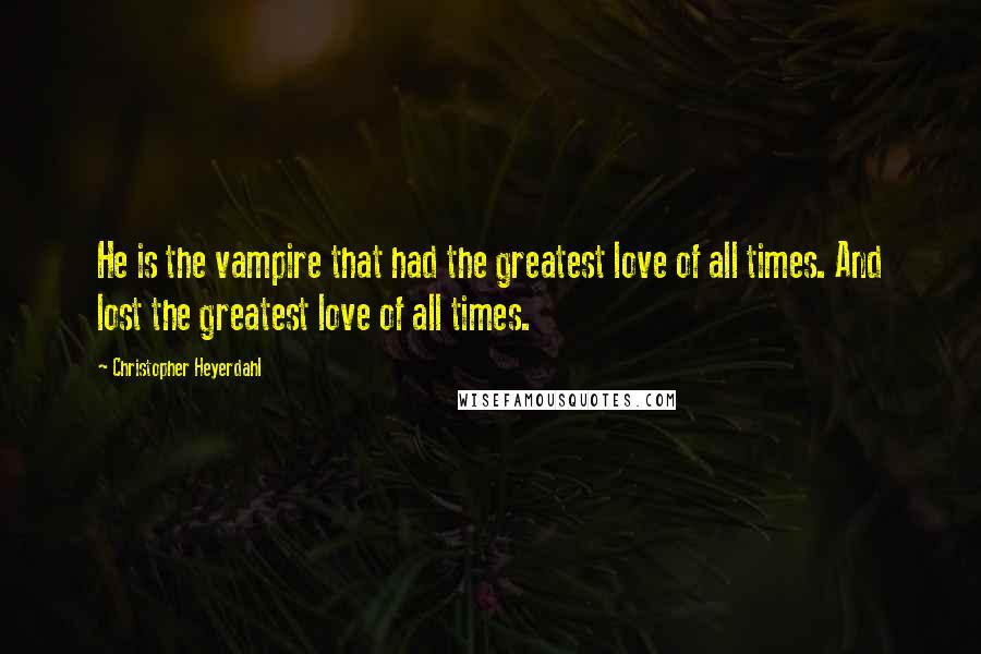 Christopher Heyerdahl Quotes: He is the vampire that had the greatest love of all times. And lost the greatest love of all times.