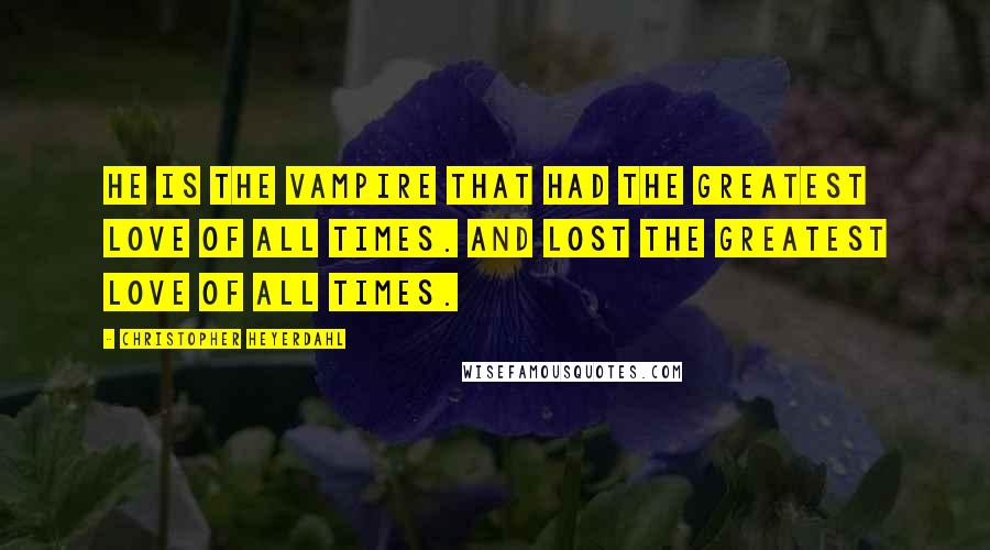 Christopher Heyerdahl Quotes: He is the vampire that had the greatest love of all times. And lost the greatest love of all times.