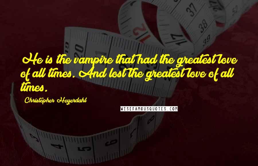 Christopher Heyerdahl Quotes: He is the vampire that had the greatest love of all times. And lost the greatest love of all times.