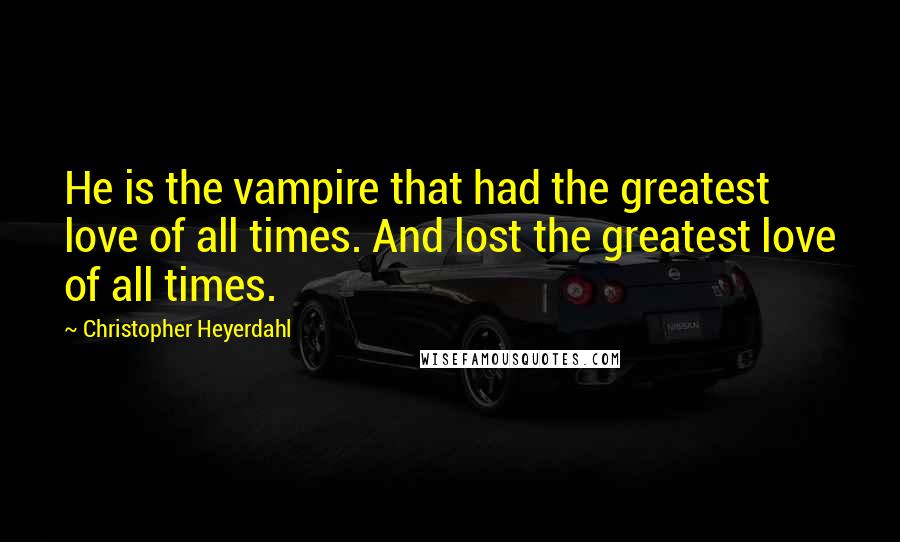 Christopher Heyerdahl Quotes: He is the vampire that had the greatest love of all times. And lost the greatest love of all times.